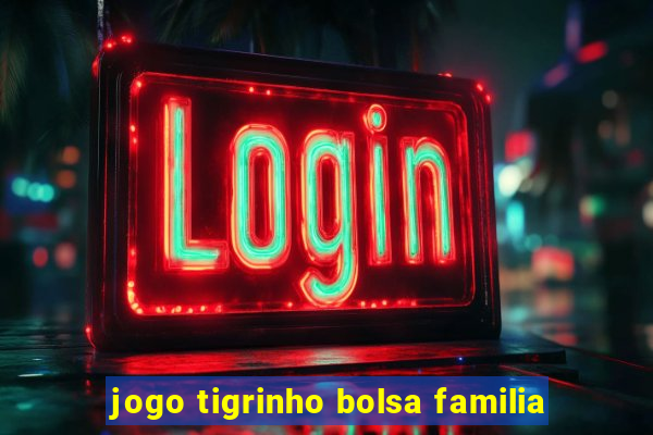 jogo tigrinho bolsa familia