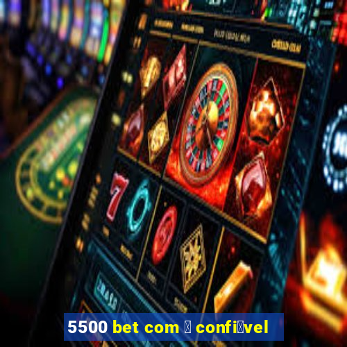 5500 bet com 茅 confi谩vel