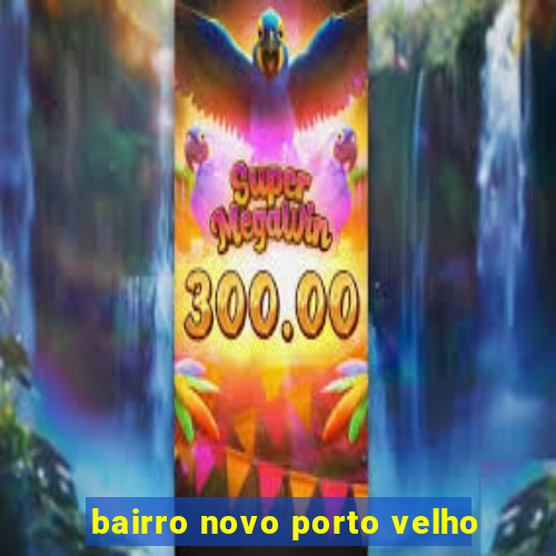 bairro novo porto velho