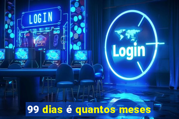 99 dias é quantos meses