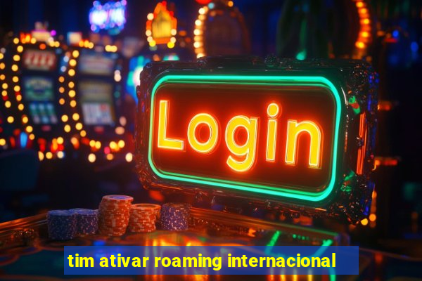 tim ativar roaming internacional