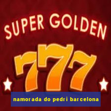 namorada do pedri barcelona