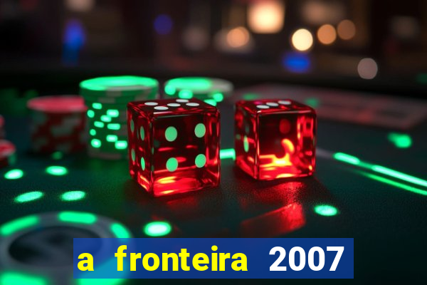 a fronteira 2007 filme completo dublado