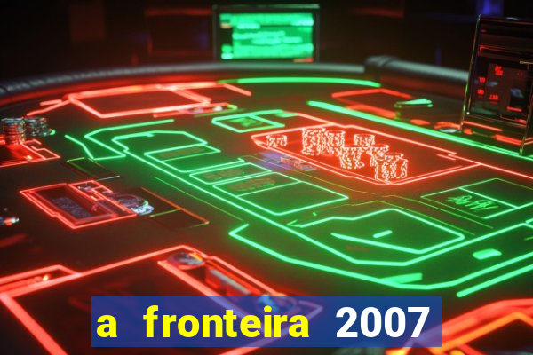 a fronteira 2007 filme completo dublado