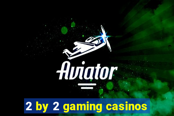 2 by 2 gaming casinos