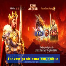 frozen problema em dobro