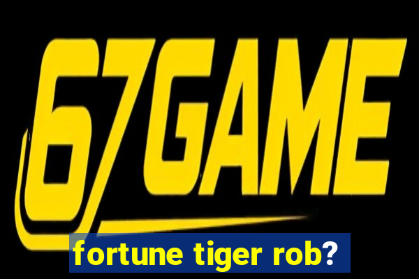 fortune tiger rob?