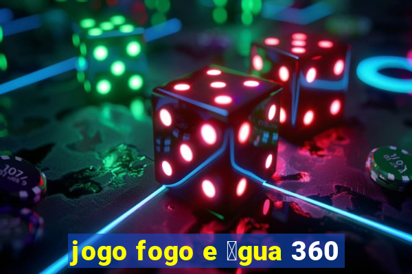 jogo fogo e 谩gua 360