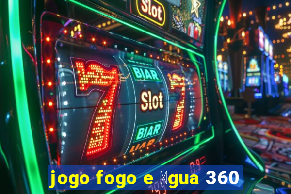 jogo fogo e 谩gua 360