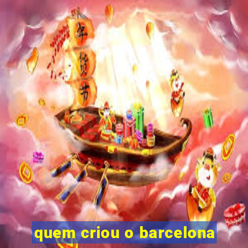 quem criou o barcelona