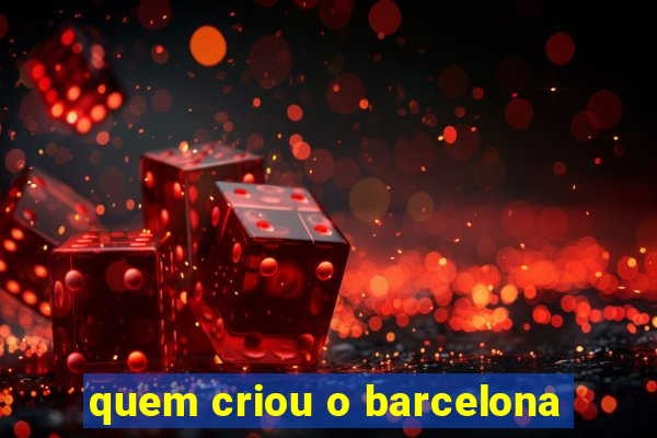 quem criou o barcelona