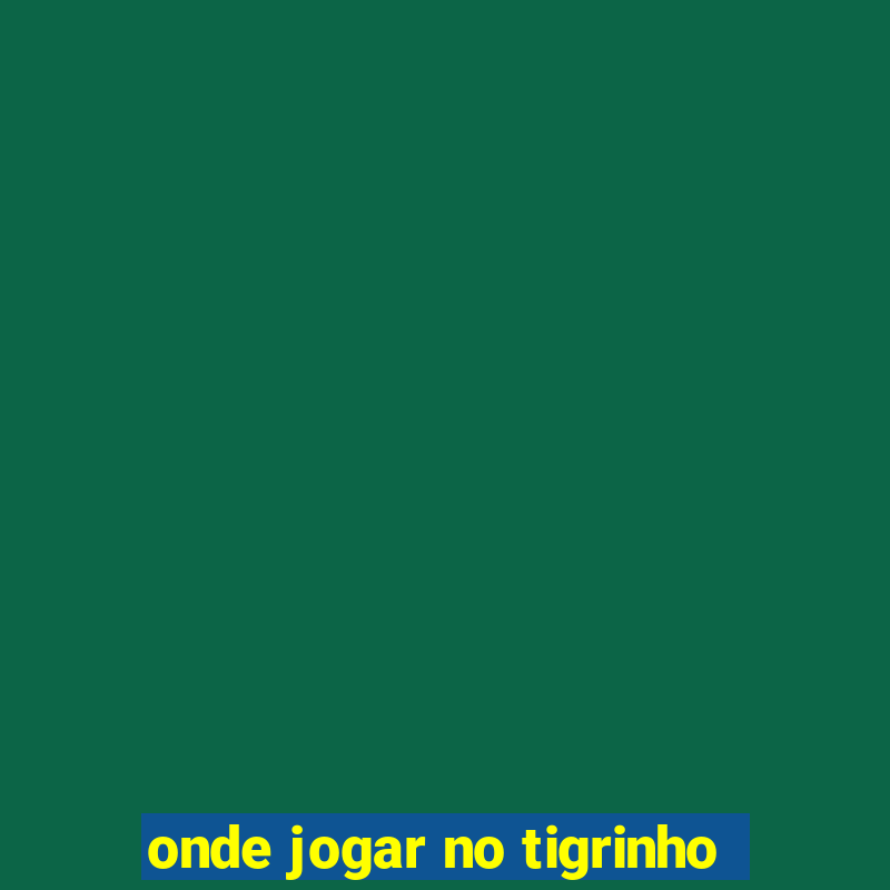 onde jogar no tigrinho