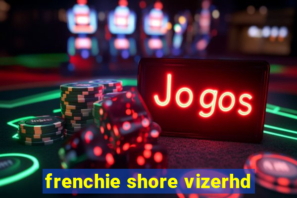 frenchie shore vizerhd