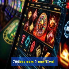 700bet com 茅 confi谩vel