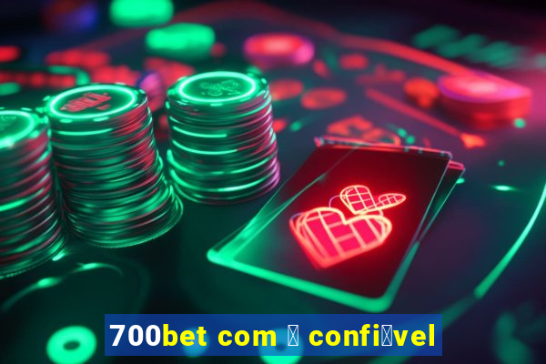 700bet com 茅 confi谩vel