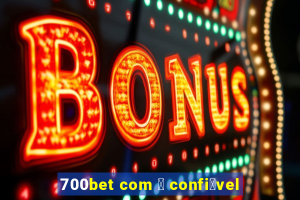 700bet com 茅 confi谩vel