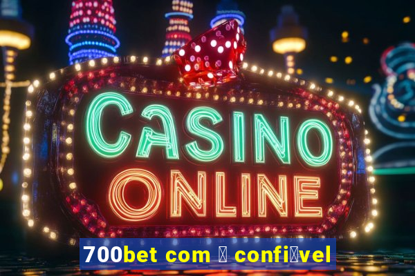 700bet com 茅 confi谩vel