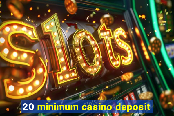 20 minimum casino deposit