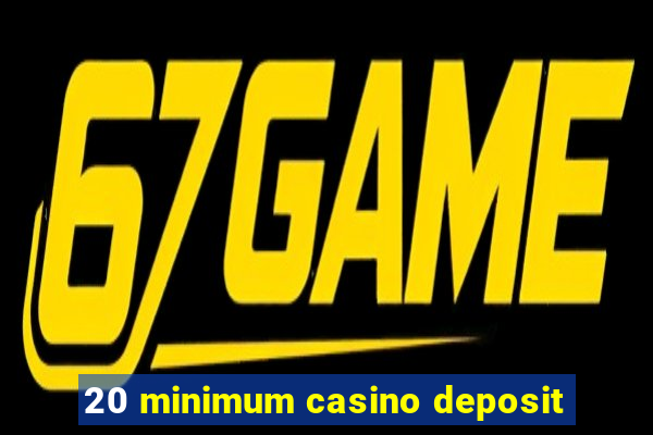 20 minimum casino deposit