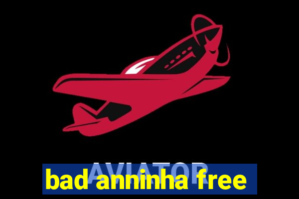 bad anninha free