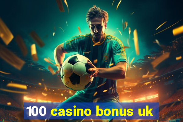 100 casino bonus uk