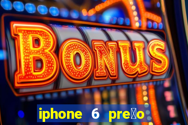 iphone 6 pre莽o casas bahia