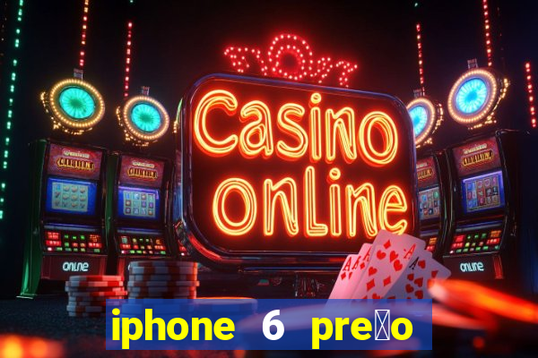 iphone 6 pre莽o casas bahia