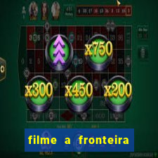 filme a fronteira 2007 completo dublado