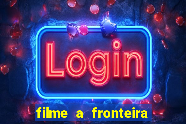 filme a fronteira 2007 completo dublado