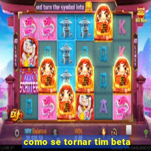 como se tornar tim beta