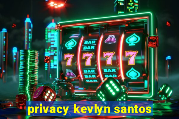 privacy kevlyn santos