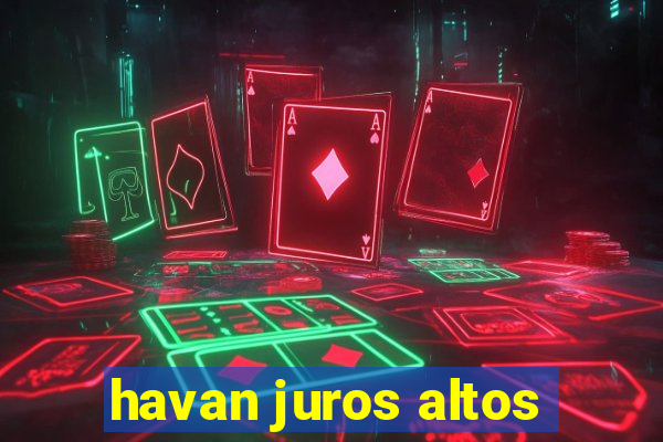 havan juros altos