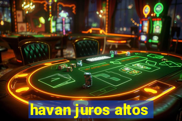 havan juros altos