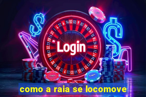 como a raia se locomove