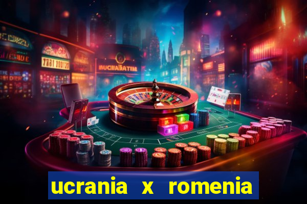 ucrania x romenia onde assistir