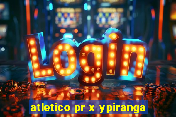 atletico pr x ypiranga