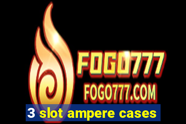 3 slot ampere cases