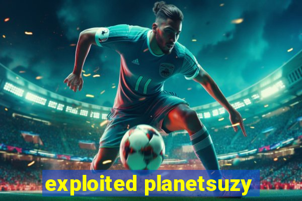 exploited planetsuzy