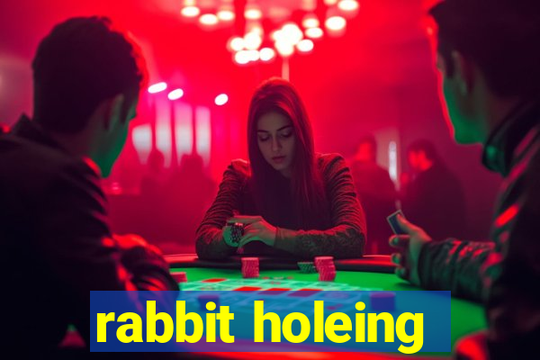 rabbit holeing