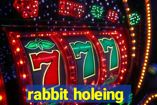 rabbit holeing