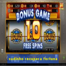 cadinho recupera fortuna