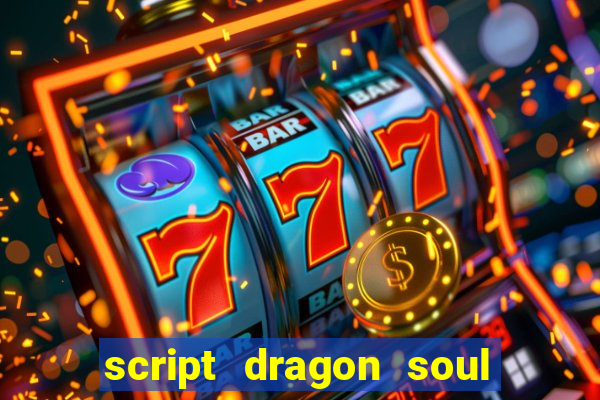 script dragon soul mobile 2024