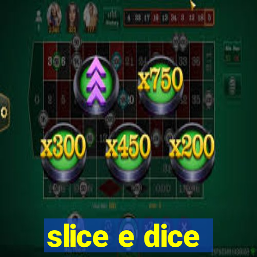 slice e dice