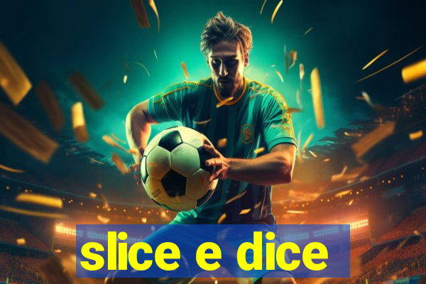 slice e dice