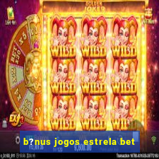 b?nus jogos estrela bet