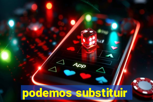 podemos substituir