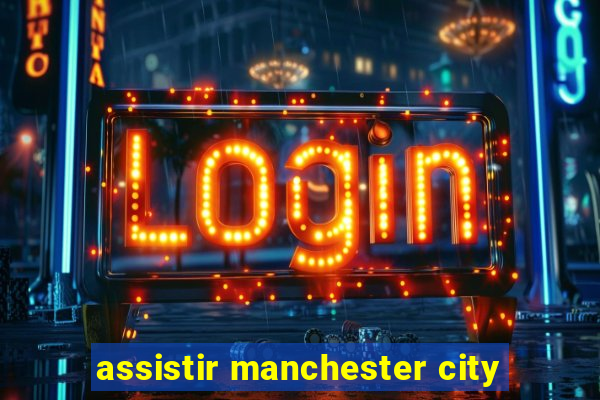 assistir manchester city