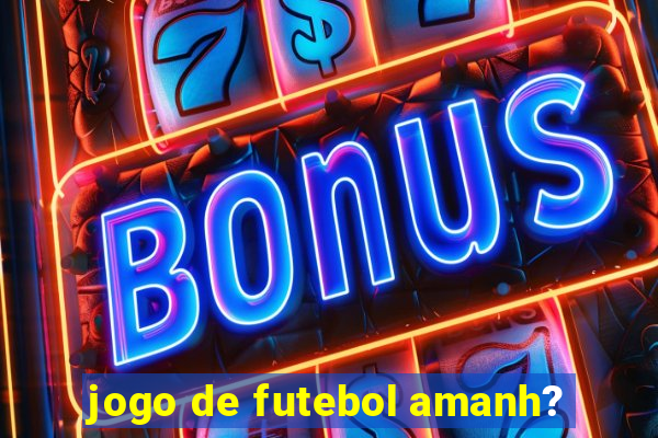 jogo de futebol amanh?