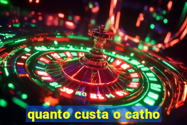 quanto custa o catho