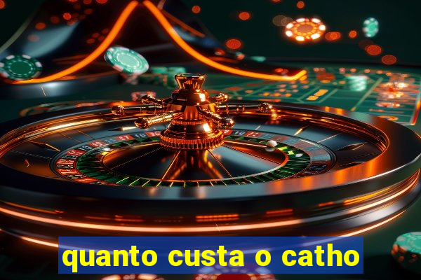 quanto custa o catho